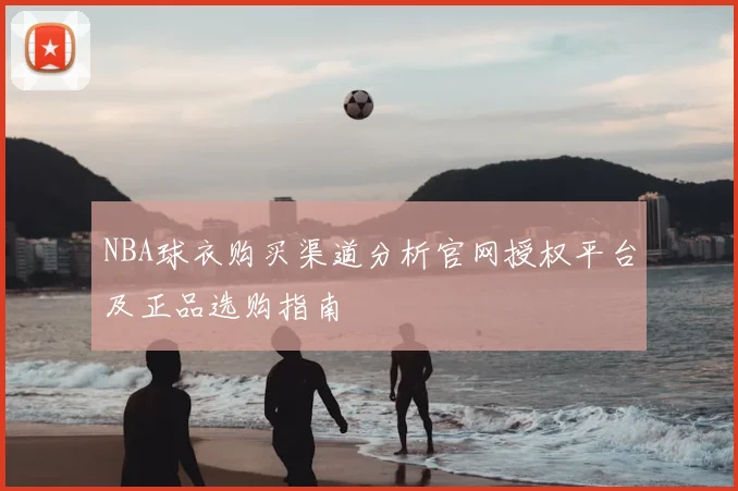 NBA球衣购买渠道分析官网授权平台及正品选购指南