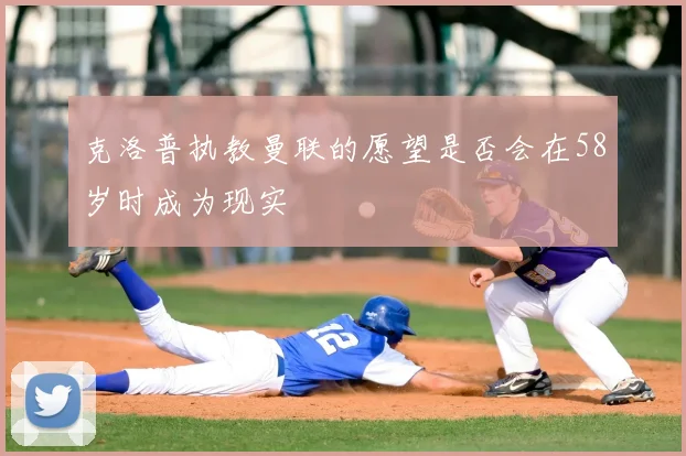克洛普执教曼联的愿望是否会在58岁时成为现实