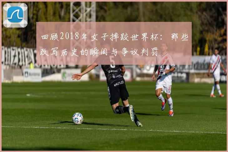 回顾2018年女子摔跤世界杯：那些改写历史的瞬间与争议判罚