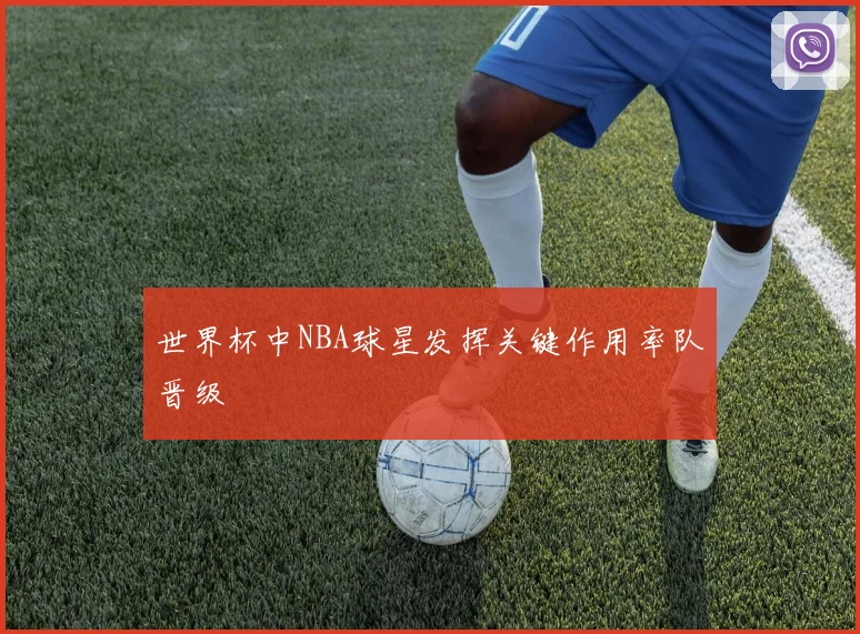 世界杯中NBA球星发挥关键作用率队晋级