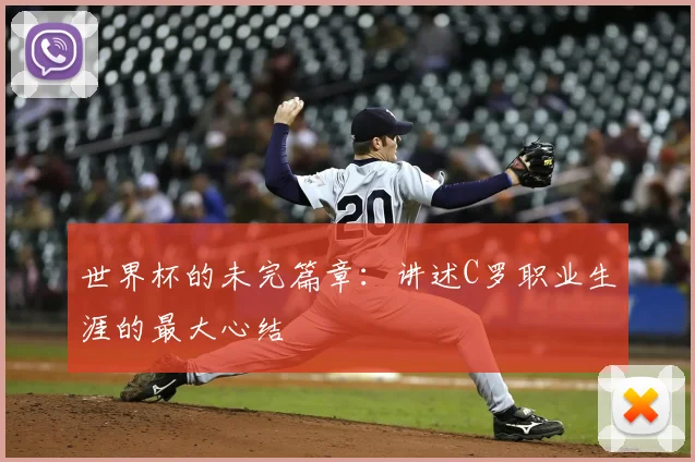世界杯的未完篇章:讲述C罗职业生涯的最大心结