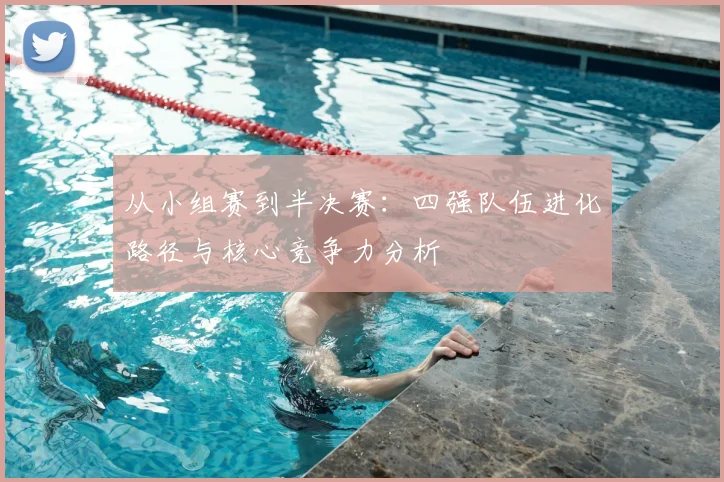 从小组赛到半决赛：四强队伍进化路径与核心竞争力分析