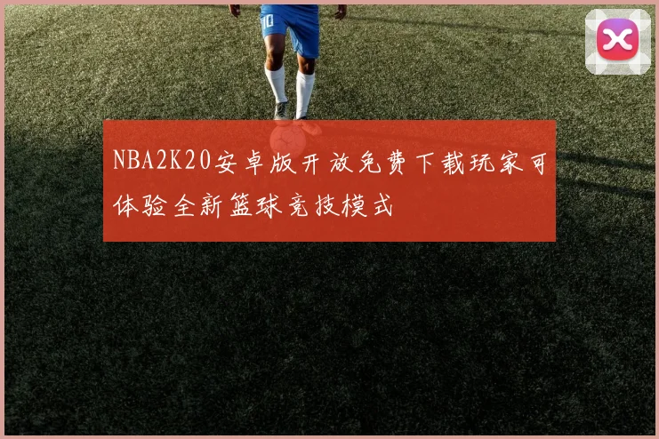 NBA2K20安卓版开放免费下载玩家可体验全新篮球竞技模式