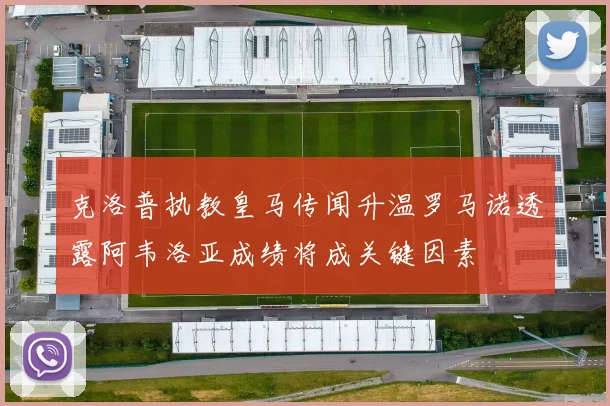 克洛普执教皇马传闻升温罗马诺透露阿韦洛亚成绩将成关键因素