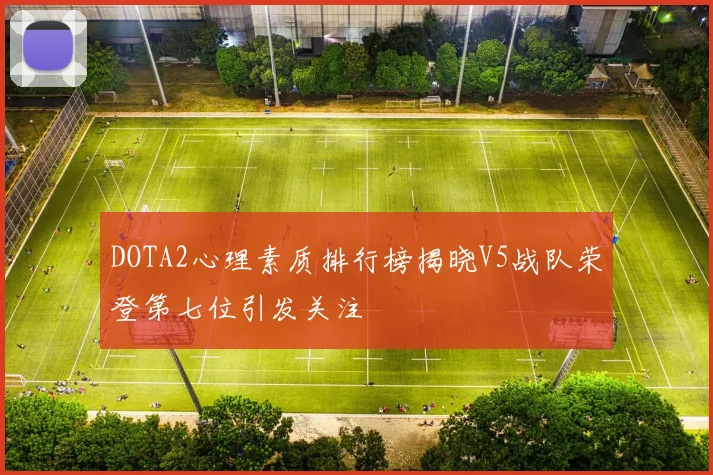 DOTA2心理素质排行榜揭晓V5战队荣登第七位引发关注