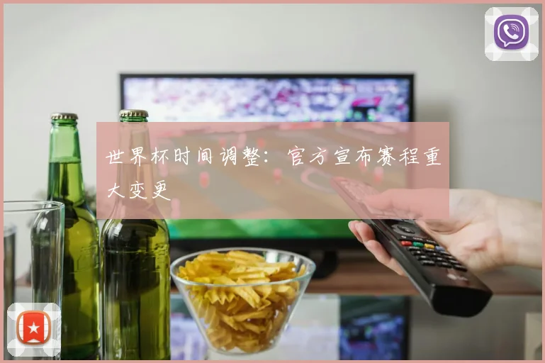 世界杯时间调整：官方宣布赛程重大变更