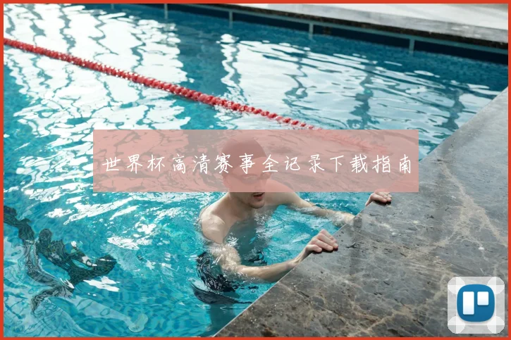 世界杯高清赛事全记录下载指南