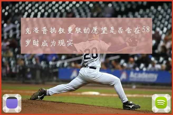 克洛普执教曼联的愿望是否会在58岁时成为现实