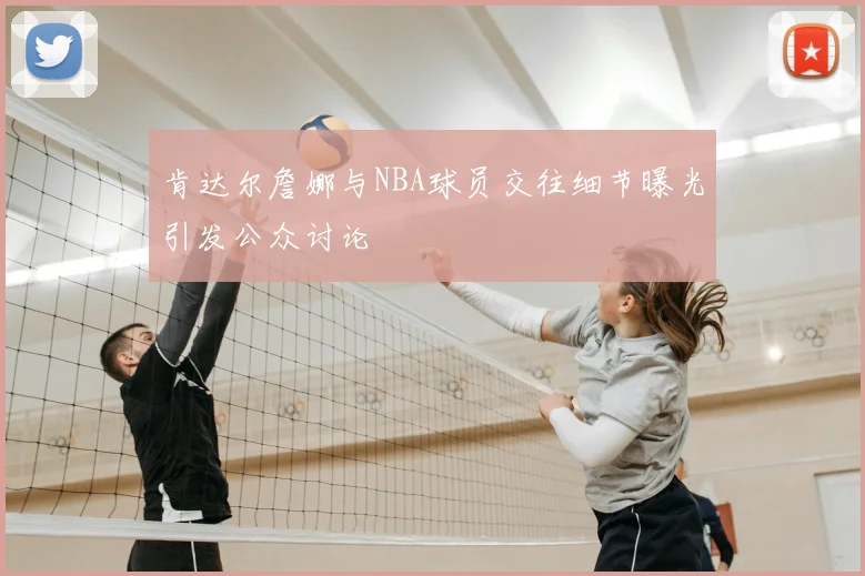 肯达尔詹娜与NBA球员交往细节曝光引发公众讨论