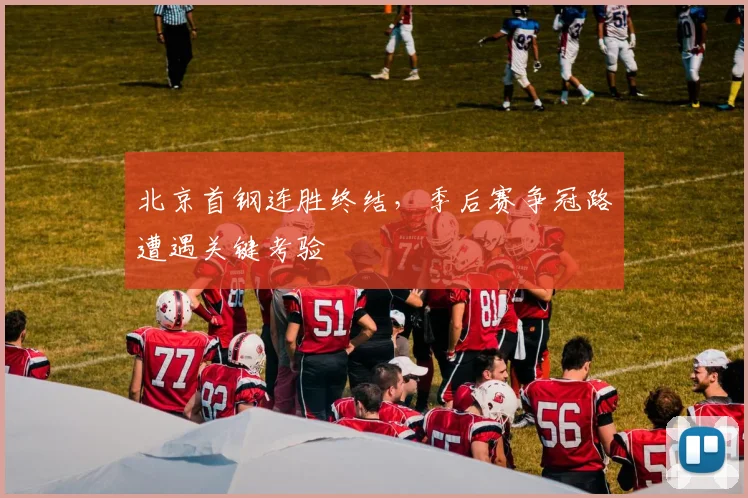 北京首钢连胜终结，季后赛争冠路遭遇关键考验