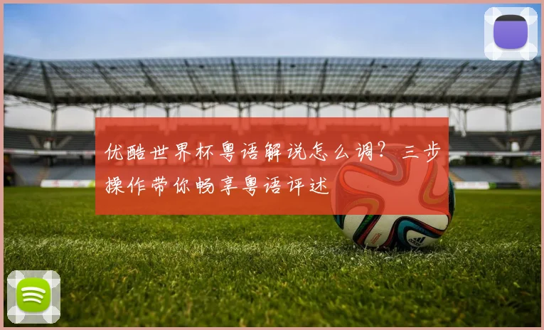 优酷世界杯粤语解说怎么调？三步操作带你畅享粤语评述