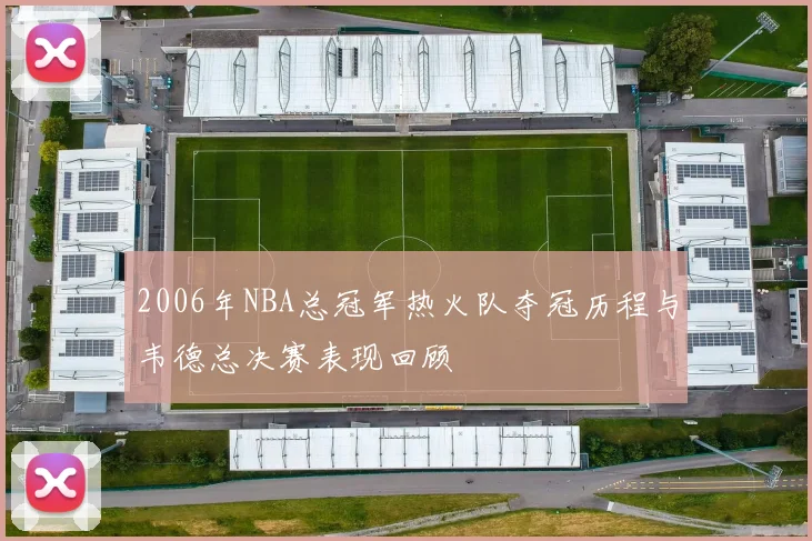 2006年NBA总冠军热火队夺冠历程与韦德总决赛表现回顾