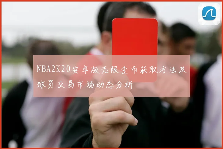 NBA2K20安卓版无限金币获取方法及球员交易市场动态分析