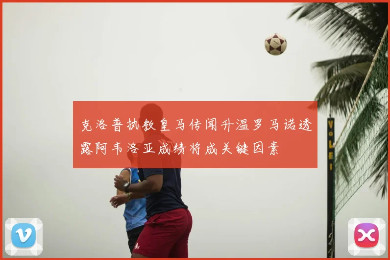 克洛普执教皇马传闻升温罗马诺透露阿韦洛亚成绩将成关键因素