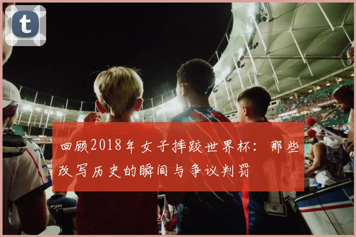 回顾2018年女子摔跤世界杯：那些改写历史的瞬间与争议判罚