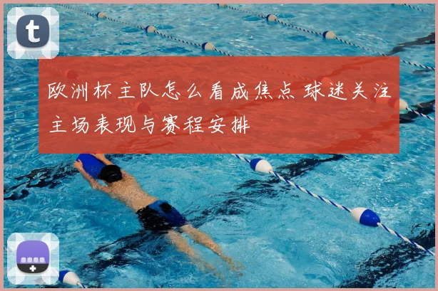 欧洲杯主队怎么看成焦点 球迷关注主场表现与赛程安排