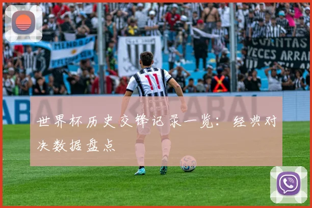 世界杯历史交锋记录一览：经典对决数据盘点