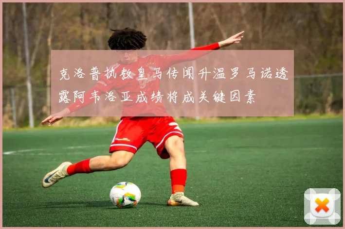 克洛普执教皇马传闻升温罗马诺透露阿韦洛亚成绩将成关键因素