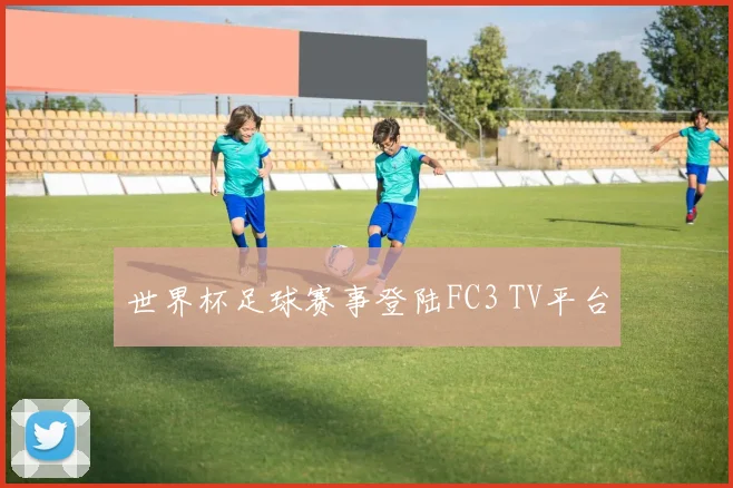 世界杯足球赛事登陆FC3 TV平台