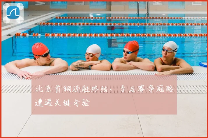 北京首钢连胜终结，季后赛争冠路遭遇关键考验