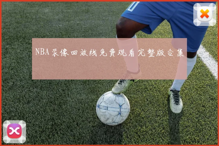 NBA录像回放线免费观看完整版合集