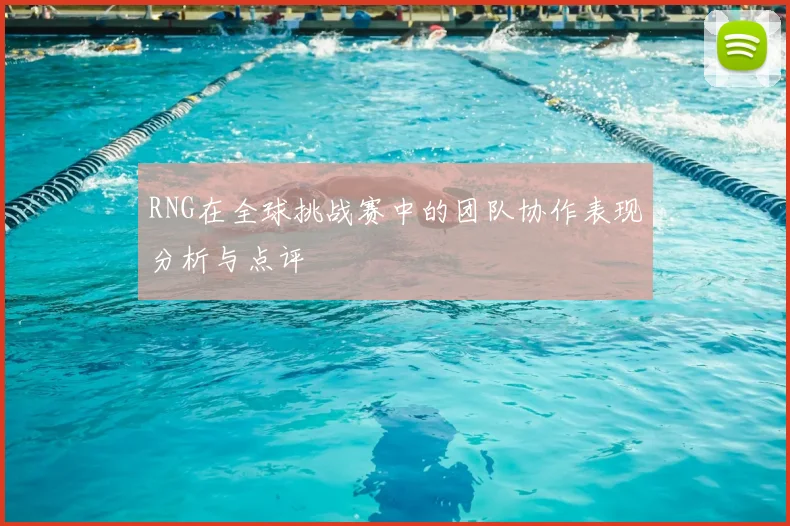 RNG在全球挑战赛中的团队协作表现分析与点评