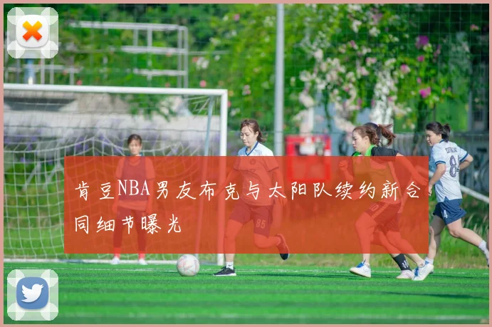 肯豆NBA男友布克与太阳队续约新合同细节曝光